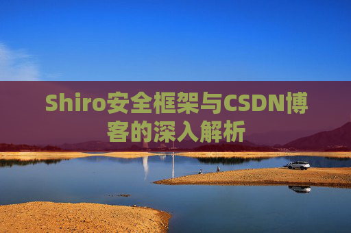 Shiro安全框架与CSDN博客的深入解析